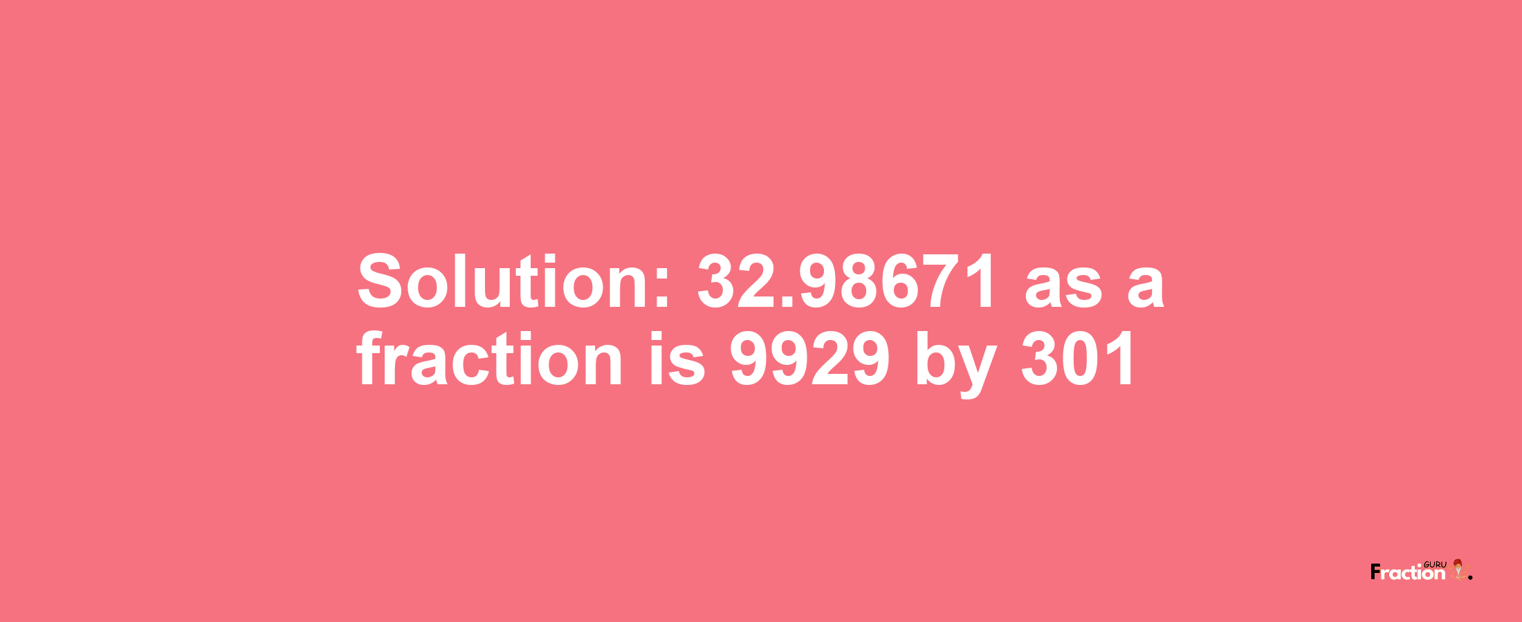 Solution:32.98671 as a fraction is 9929/301